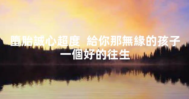 墮胎誠心超度  給你那無緣的孩子一個好的往生